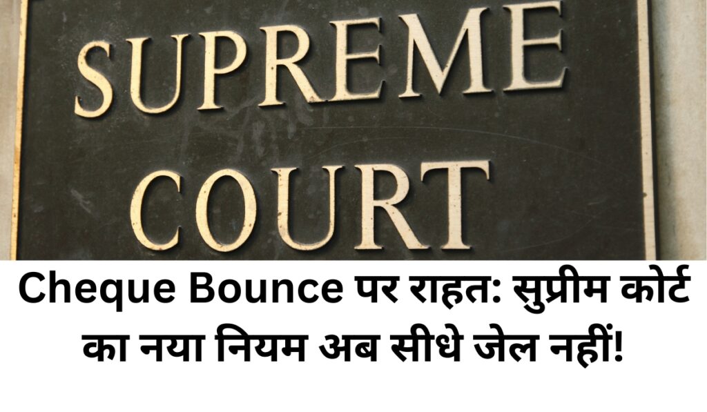Cheque Bounce पर राहत: सुप्रीम कोर्ट का नया नियम अब सीधे जेल नहीं!