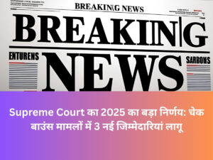 Supreme Court का 2025 का बड़ा निर्णय: चेक बाउंस मामलों में 3 नई जिम्मेदारियां लागू